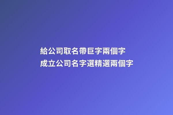 給公司取名帶巨字兩個字 成立公司名字選精選兩個字-第1張-公司起名-玄機派